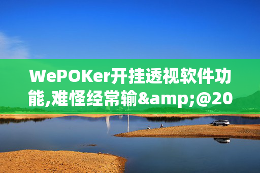 WePOKer开挂透视软件功能,难怪经常输&@2024-(辅助)