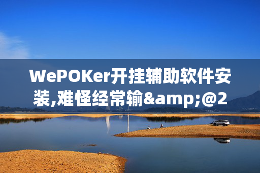 WePOKer开挂辅助软件安装,难怪经常输&@2024-(辅助)