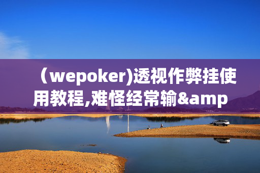 （wepoker)透视作弊挂使用教程,难怪经常输&@2024-(辅助)