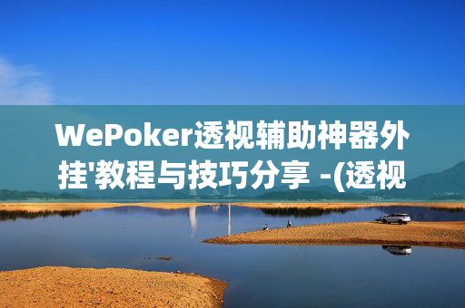 WePoker透视辅助神器外挂'教程与技巧分享 -(透视)