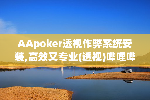 AApoker透视作弊系统安装,高效又专业(透视)哔哩哔哩