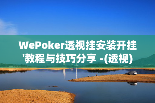 WePoker透视挂安装开挂'教程与技巧分享 -(透视)