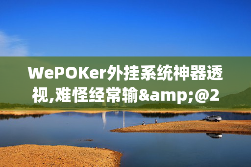 WePOKer外挂系统神器透视,难怪经常输&@2024-教程(透视)