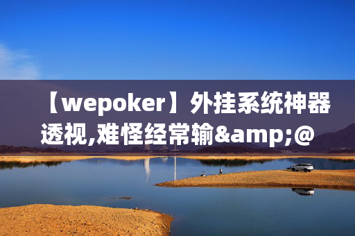 【wepoker】外挂系统神器透视,难怪经常输&@必备透视教程