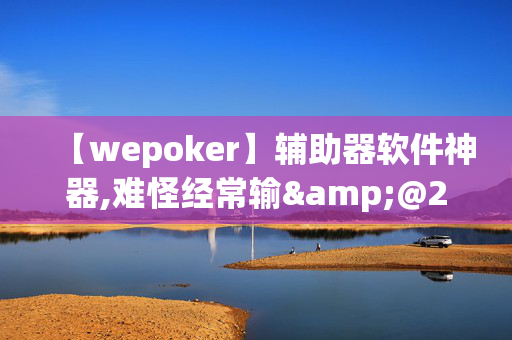 【wepoker】辅助器软件神器,难怪经常输&@2025哔哩哔哩