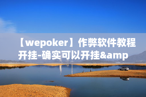 【wepoker】作弊软件教程开挂-确实可以开挂&@2024教程(透视)