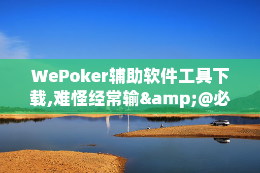 WePoker辅助软件工具下载,难怪经常输&@必备透视教程