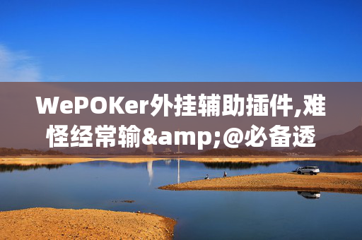 WePOKer外挂辅助插件,难怪经常输&@必备透视教程