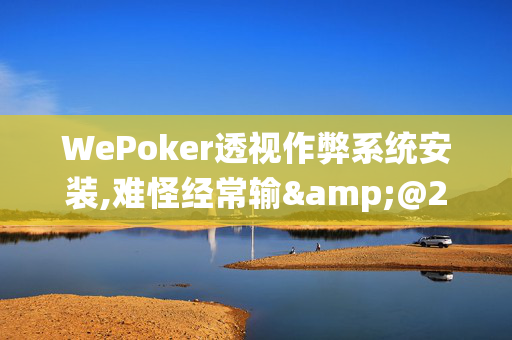 WePoker透视作弊系统安装,难怪经常输&@2024-(辅助)