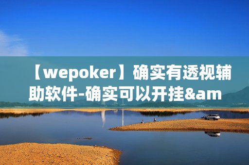 【wepoker】确实有透视辅助软件-确实可以开挂&@2024教程(透视)