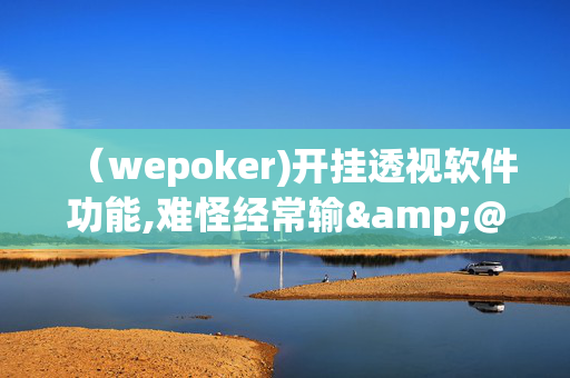 （wepoker)开挂透视软件功能,难怪经常输&@必备透视教程