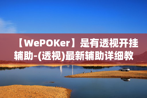 【WePOKer】是有透视开挂辅助-(透视)最新辅助详细教程