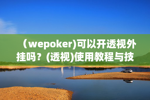 （wepoker)可以开透视外挂吗？(透视)使用教程与技巧