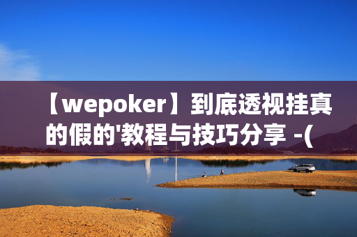 【wepoker】到底透视挂真的假的'教程与技巧分享 -(透视)