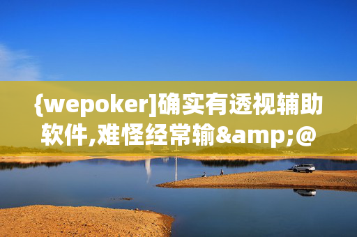 {wepoker]确实有透视辅助软件,难怪经常输&@确实有挂-知乎