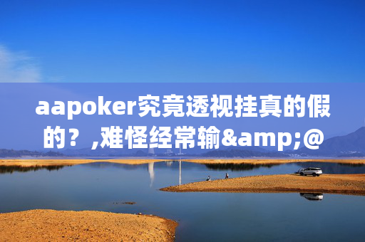 aapoker究竟透视挂真的假的？,难怪经常输&@2025哔哩哔哩