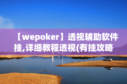 【wepoker】透视辅助软件挂,详细教程透视(有挂攻略)