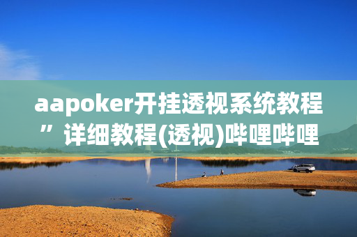 aapoker开挂透视系统教程”详细教程(透视)哔哩哔哩