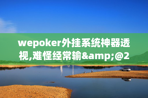 wepoker外挂系统神器透视,难怪经常输&@2024-(辅助)