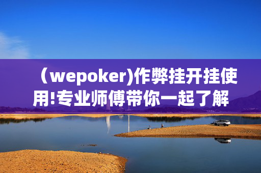 （wepoker)作弊挂开挂使用!专业师傅带你一起了解-(透视)