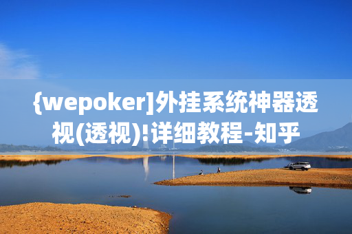 {wepoker]外挂系统神器透视(透视)!详细教程-知乎