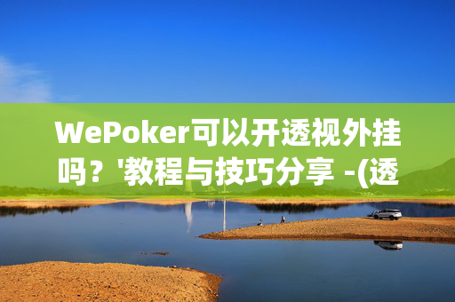 WePoker可以开透视外挂吗？'教程与技巧分享 -(透视)