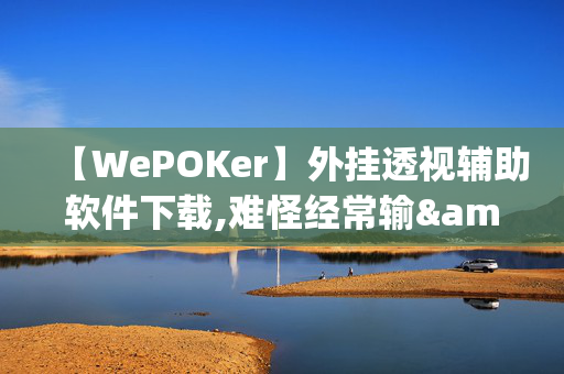 【WePOKer】外挂透视辅助软件下载,难怪经常输&@2024-(辅助)