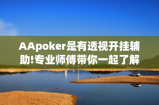 AApoker是有透视开挂辅助!专业师傅带你一起了解-(透视)