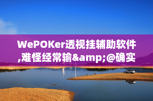 WePOKer透视挂辅助软件,难怪经常输&@确实有挂-知乎