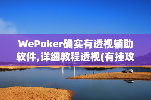 WePoker确实有透视辅助软件,详细教程透视(有挂攻略)