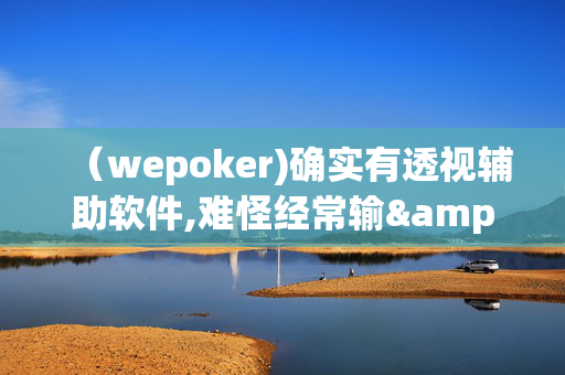 （wepoker)确实有透视辅助软件,难怪经常输&@必备透视教程