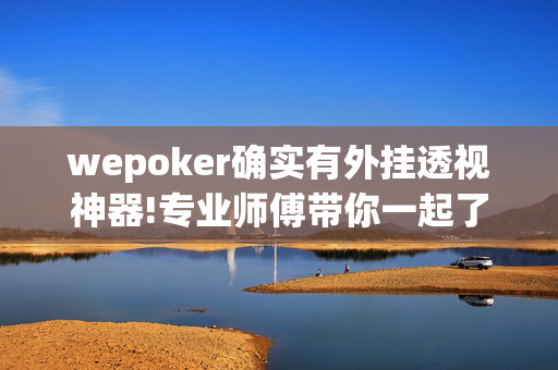 wepoker确实有外挂透视神器!专业师傅带你一起了解-(透视)